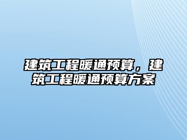 建筑工程暖通預算，建筑工程暖通預算方案