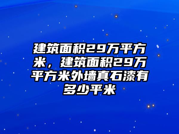 建筑面積29萬(wàn)平方米，建筑面積29萬(wàn)平方米外墻真石漆有多少平米