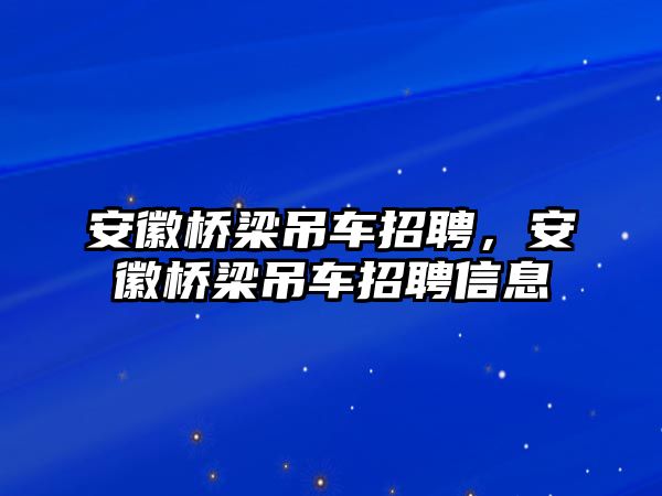 安徽橋梁吊車招聘，安徽橋梁吊車招聘信息