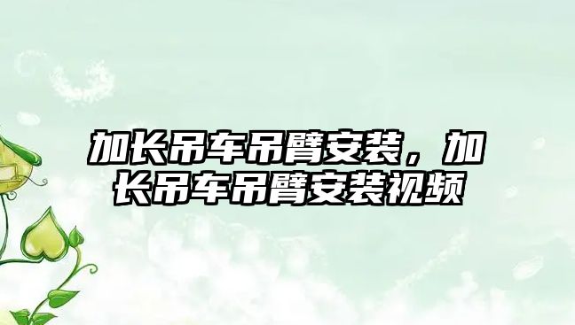 加長吊車吊臂安裝，加長吊車吊臂安裝視頻