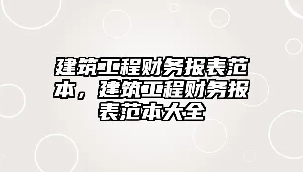 建筑工程財(cái)務(wù)報(bào)表范本，建筑工程財(cái)務(wù)報(bào)表范本大全