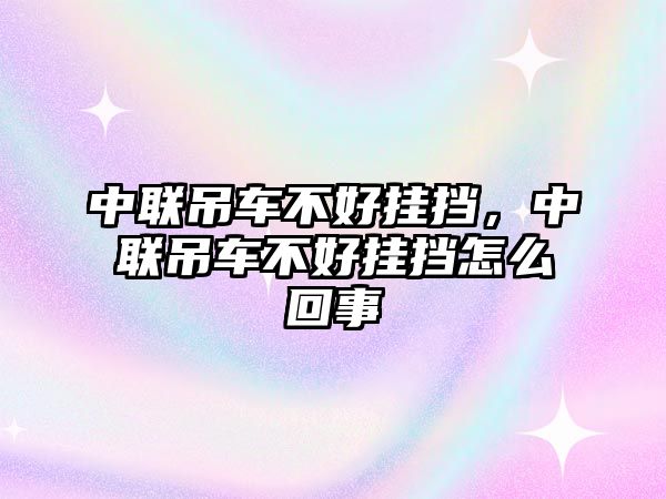 中聯(lián)吊車不好掛擋，中聯(lián)吊車不好掛擋怎么回事