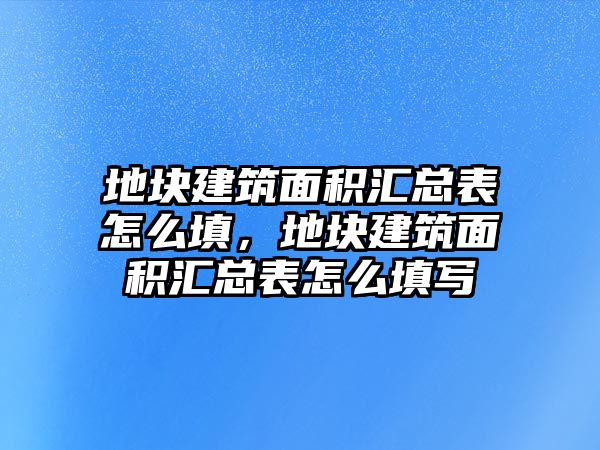 地塊建筑面積匯總表怎么填，地塊建筑面積匯總表怎么填寫