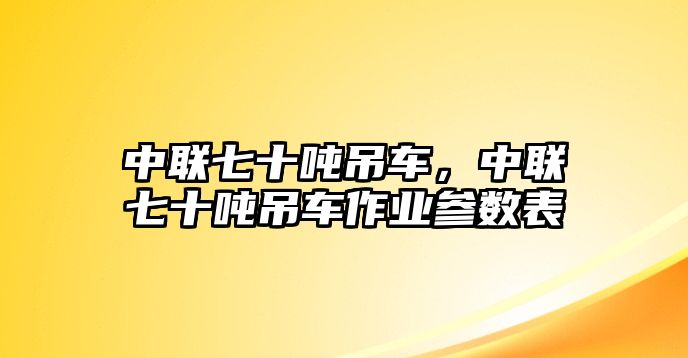 中聯(lián)七十噸吊車，中聯(lián)七十噸吊車作業(yè)參數(shù)表