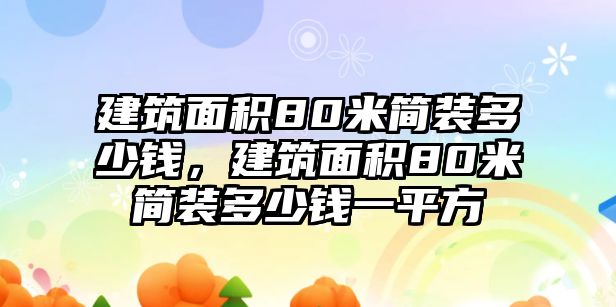 建筑面積80米簡(jiǎn)裝多少錢，建筑面積80米簡(jiǎn)裝多少錢一平方