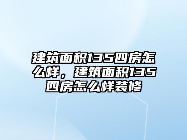 建筑面積135四房怎么樣，建筑面積135四房怎么樣裝修