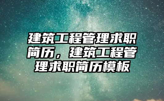 建筑工程管理求職簡歷，建筑工程管理求職簡歷模板