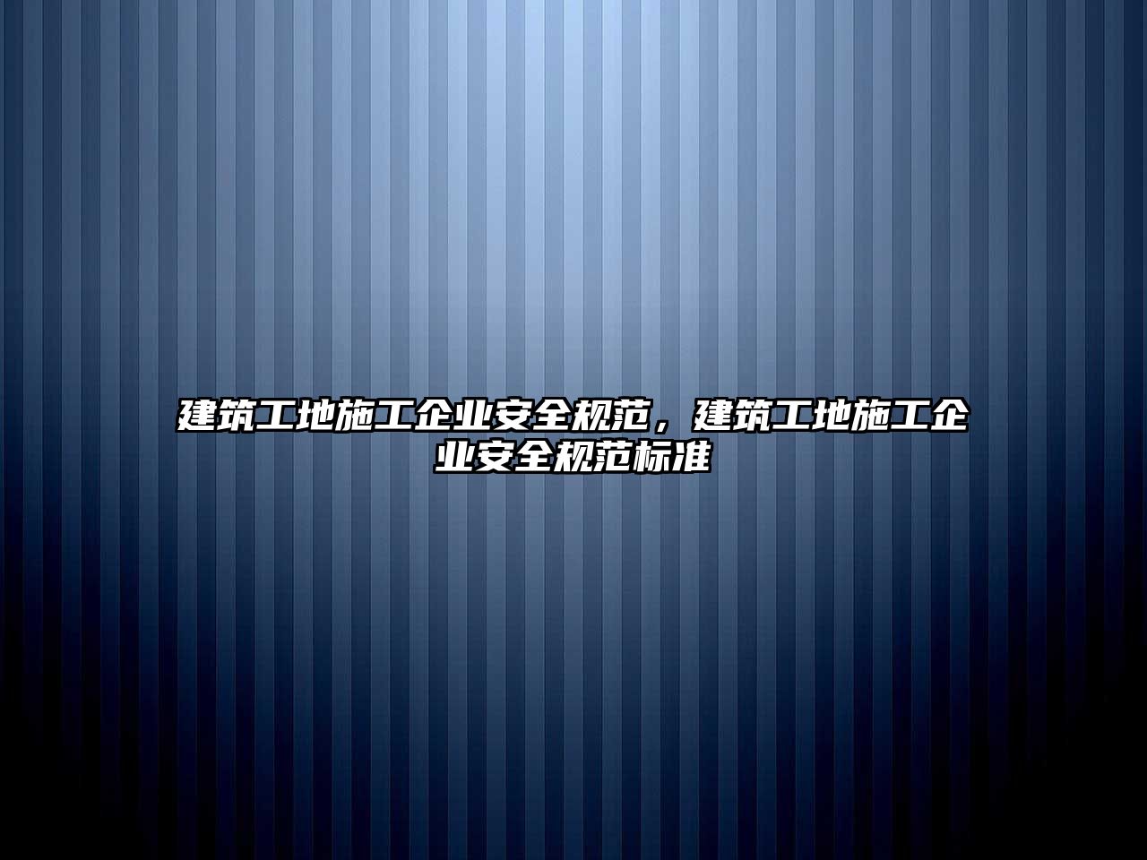 建筑工地施工企業(yè)安全規(guī)范，建筑工地施工企業(yè)安全規(guī)范標(biāo)準(zhǔn)