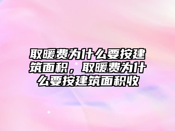 取暖費(fèi)為什么要按建筑面積，取暖費(fèi)為什么要按建筑面積收