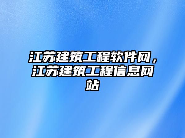 江蘇建筑工程軟件網(wǎng)，江蘇建筑工程信息網(wǎng)站