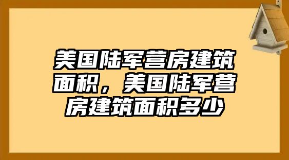 美國陸軍營房建筑面積，美國陸軍營房建筑面積多少