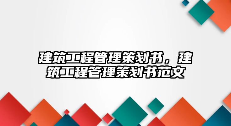 建筑工程管理策劃書，建筑工程管理策劃書范文