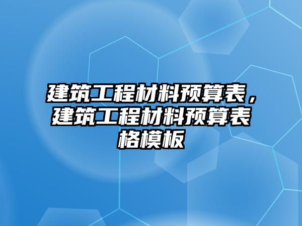 建筑工程材料預(yù)算表，建筑工程材料預(yù)算表格模板