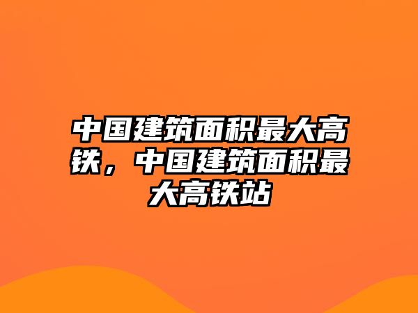 中國(guó)建筑面積最大高鐵，中國(guó)建筑面積最大高鐵站