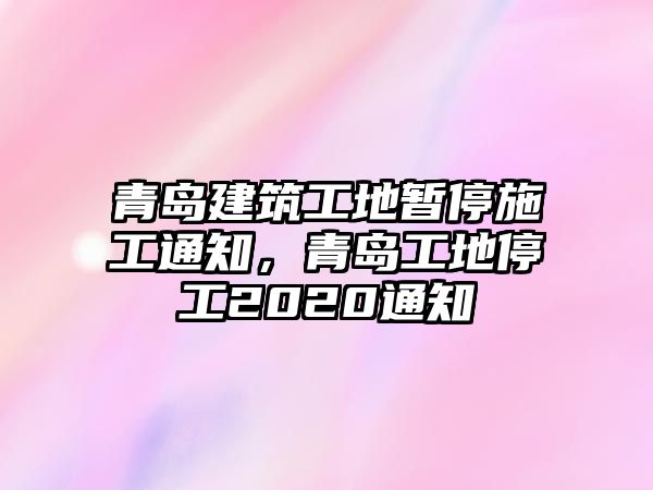 青島建筑工地暫停施工通知，青島工地停工2020通知