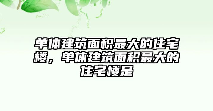 單體建筑面積最大的住宅樓，單體建筑面積最大的住宅樓是