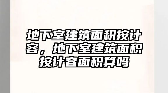 地下室建筑面積按計(jì)容，地下室建筑面積按計(jì)容面積算嗎