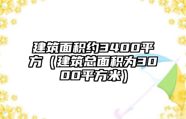 建筑面積約3400平方（建筑總面積為3000平方米）