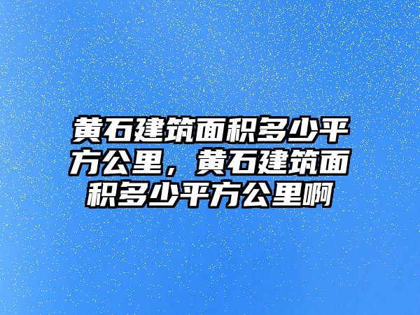 黃石建筑面積多少平方公里，黃石建筑面積多少平方公里啊