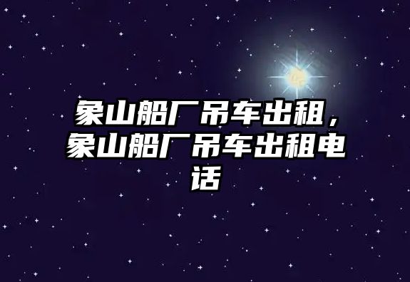 象山船廠吊車出租，象山船廠吊車出租電話