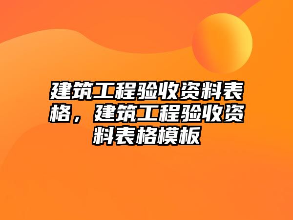 建筑工程驗(yàn)收資料表格，建筑工程驗(yàn)收資料表格模板