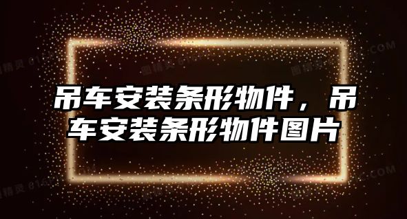 吊車安裝條形物件，吊車安裝條形物件圖片