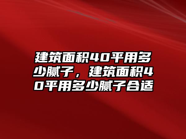 建筑面積40平用多少膩?zhàn)?，建筑面積40平用多少膩?zhàn)雍线m