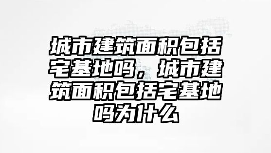 城市建筑面積包括宅基地嗎，城市建筑面積包括宅基地嗎為什么