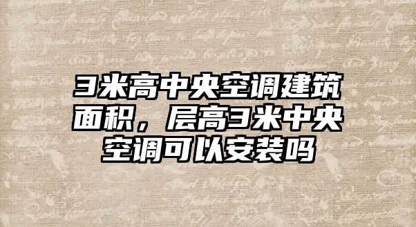 3米高中央空調(diào)建筑面積，層高3米中央空調(diào)可以安裝嗎