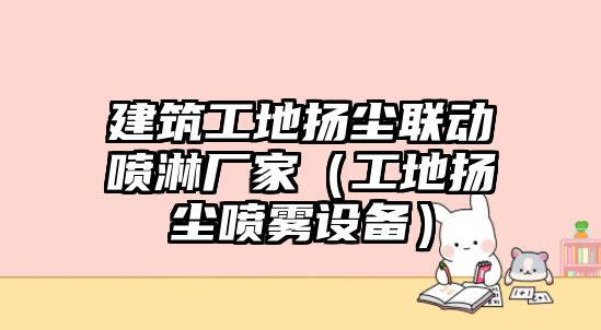 建筑工地?fù)P塵聯(lián)動(dòng)噴淋廠(chǎng)家（工地?fù)P塵噴霧設(shè)備）