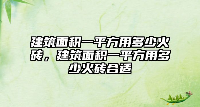 建筑面積一平方用多少火磚，建筑面積一平方用多少火磚合適