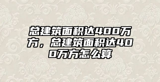 總建筑面積達(dá)400萬(wàn)方，總建筑面積達(dá)400萬(wàn)方怎么算