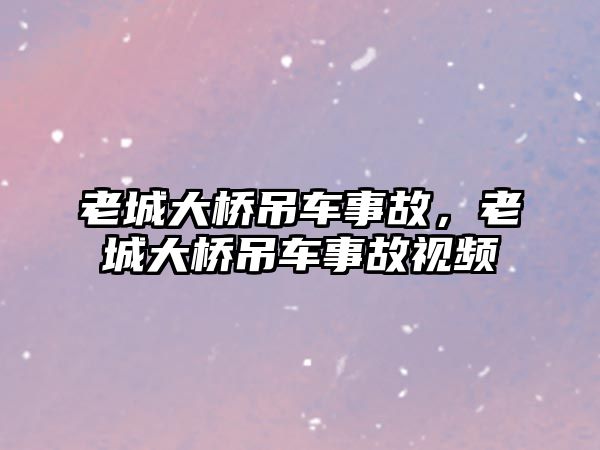 老城大橋吊車事故，老城大橋吊車事故視頻