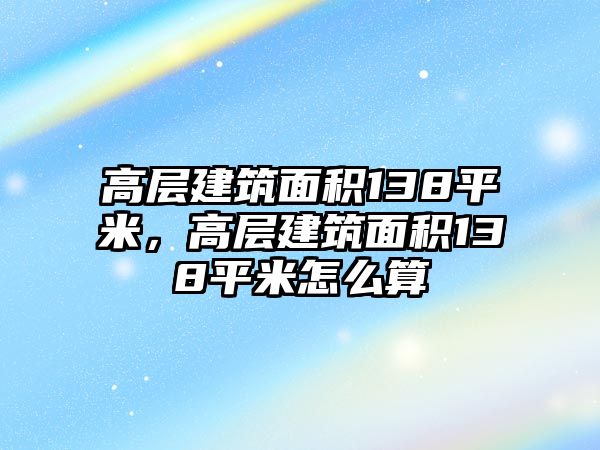 高層建筑面積138平米，高層建筑面積138平米怎么算