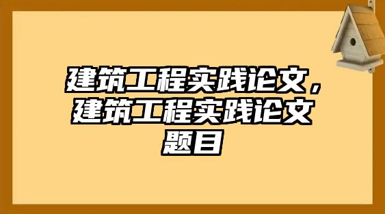 建筑工程實(shí)踐論文，建筑工程實(shí)踐論文題目