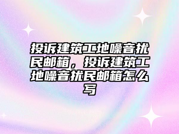 投訴建筑工地噪音擾民郵箱，投訴建筑工地噪音擾民郵箱怎么寫