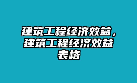 建筑工程經(jīng)濟效益，建筑工程經(jīng)濟效益表格