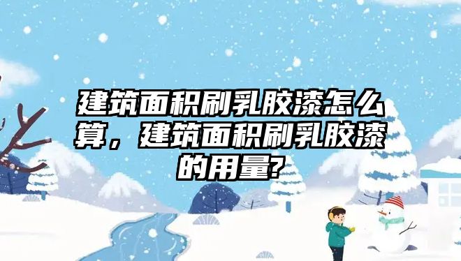 建筑面積刷乳膠漆怎么算，建筑面積刷乳膠漆的用量?