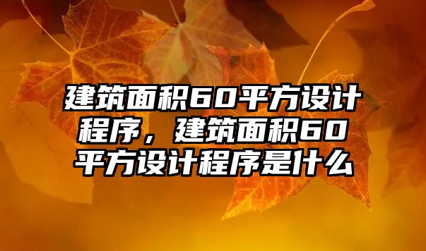 建筑面積60平方設(shè)計程序，建筑面積60平方設(shè)計程序是什么