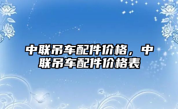 中聯(lián)吊車配件價(jià)格，中聯(lián)吊車配件價(jià)格表