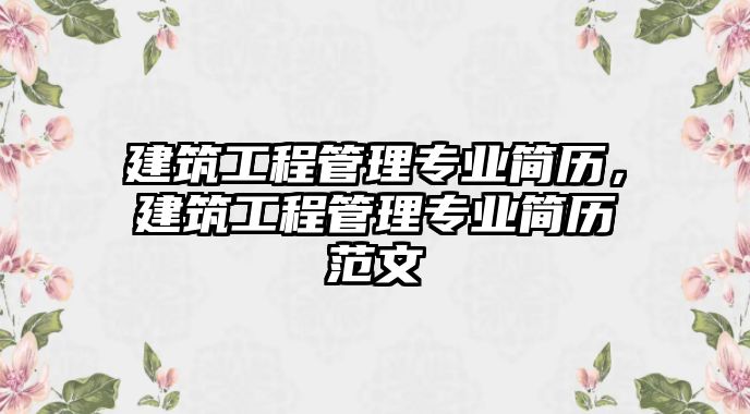 建筑工程管理專業(yè)簡(jiǎn)歷，建筑工程管理專業(yè)簡(jiǎn)歷范文