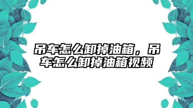 吊車怎么卸掉油箱，吊車怎么卸掉油箱視頻