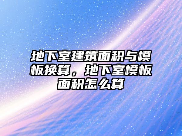 地下室建筑面積與模板換算，地下室模板面積怎么算