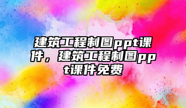 建筑工程制圖ppt課件，建筑工程制圖ppt課件免費(fèi)