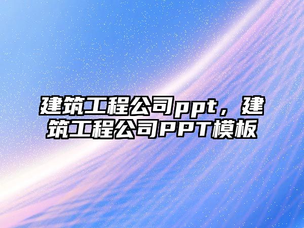 建筑工程公司ppt，建筑工程公司PPT模板