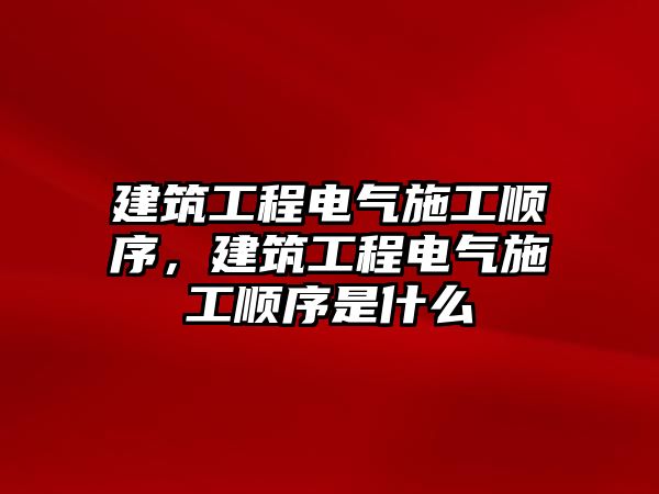 建筑工程電氣施工順序，建筑工程電氣施工順序是什么