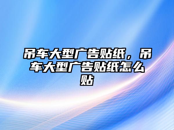 吊車大型廣告貼紙，吊車大型廣告貼紙?jiān)趺促N