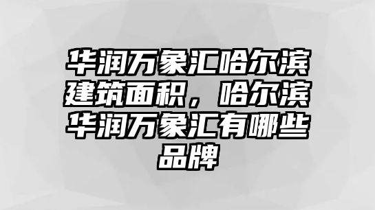 華潤萬象匯哈爾濱建筑面積，哈爾濱華潤萬象匯有哪些品牌