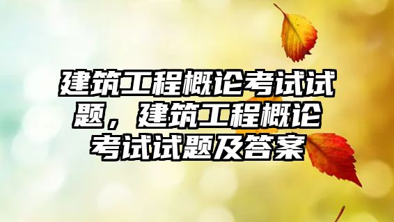 建筑工程概論考試試題，建筑工程概論考試試題及答案