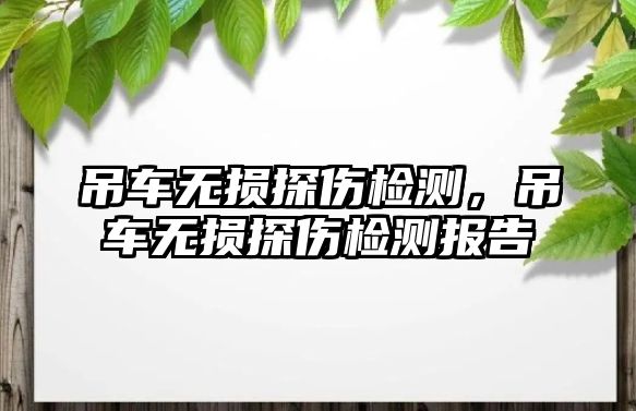 吊車無損探傷檢測，吊車無損探傷檢測報告